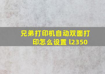 兄弟打印机自动双面打印怎么设置 l2350